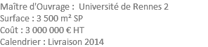 Maître d'Ouvrage : Université de Rennes 2 Surface : 3 500 m² SP Coût : 3 000 000 € HT Calendrier : Livraison 2014 