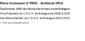 Pierre-Emmanuel LE PRISE - Architecte DPLG Diplômé en 1993 de l'école d’architecture de Bretagne Vice-Président du C.R.O.A. de Bretagne de 2008 à 2010 Secrétaire Général du C.R.O.A. de Bretagne 2010-2013 > +20 ans d’expérience