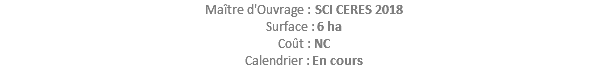 Maître d'Ouvrage : SCI CERES 2018 Surface : 6 ha Coût : NC Calendrier : En cours