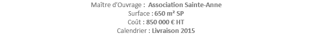 Maître d'Ouvrage : Association Sainte-Anne Surface : 650 m² SP Coût : 850 000 € HT Calendrier : Livraison 2015