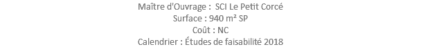 Maître d'Ouvrage : SCI Le Petit Corcé Surface : 940 m² SP Coût : NC Calendrier : Études de faisabilité 2018