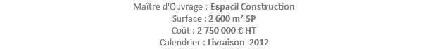 Maître d'Ouvrage : Espacil Construction Surface : 2 600 m² SP Coût : 2 750 000 € HT Calendrier : Livraison 2012