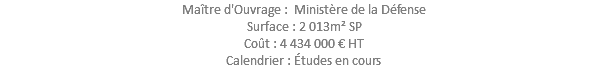 Maître d'Ouvrage : Ministère de la Défense Surface : 2 013m² SP Coût : 4 434 000 € HT Calendrier : Études en cours