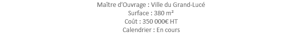 Maître d'Ouvrage : Ville du Grand-Lucé Surface : 380 m² Coût : 350 000€ HT Calendrier : En cours