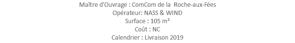 Maître d'Ouvrage : ComCom de la Roche-aux-Fées Opérateur: NASS & WIND Surface : 105 m² Coût : NC Calendrier : Livraison 2019