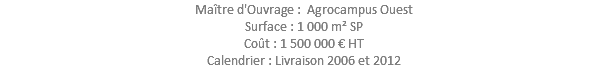 Maître d'Ouvrage : Agrocampus Ouest Surface : 1 000 m² SP Coût : 1 500 000 € HT Calendrier : Livraison 2006 et 2012 