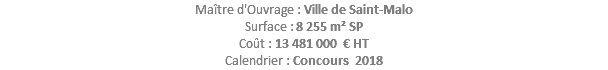 Maître d'Ouvrage : Ville de Saint-Malo Surface : 8 255 m² SP Coût : 13 481 000 € HT Calendrier : Concours 2018