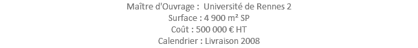 Maître d'Ouvrage : Université de Rennes 2 Surface : 4 900 m² SP Coût : 500 000 € HT Calendrier : Livraison 2008