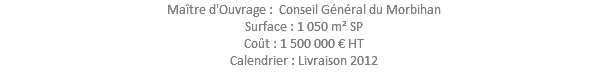 Maître d'Ouvrage : Conseil Général du Morbihan Surface : 1 050 m² SP Coût : 1 500 000 € HT Calendrier : Livraison 2012 