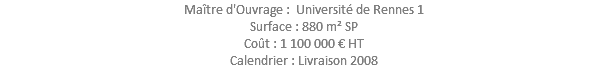 Maître d'Ouvrage : Université de Rennes 1 Surface : 880 m² SP Coût : 1 100 000 € HT Calendrier : Livraison 2008 