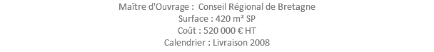 Maître d'Ouvrage : Conseil Régional de Bretagne Surface : 420 m² SP Coût : 520 000 € HT Calendrier : Livraison 2008